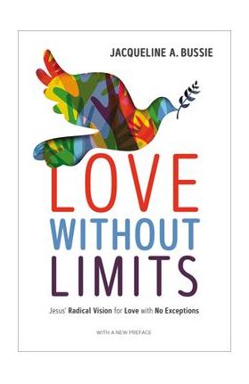 Love Without Limits: Jesus' Radical Vision for Love with No Exceptions - Jacqueline A. Bussie