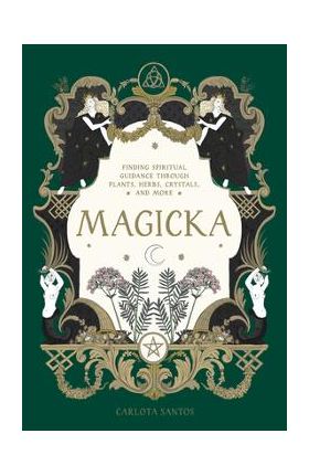 Magicka: Finding Spiritual Guidance Through Plants, Herbs, Crystals, and More - Carlota Santos