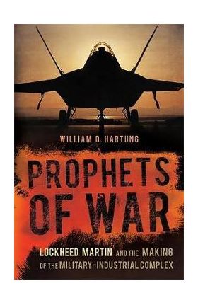 Prophets of War: Lockheed Martin and the Making of the Military-Industrial Complex - William D. Hartung