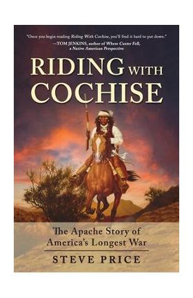 Riding with Cochise: The Apache Story of America's Longest War - Steve Price