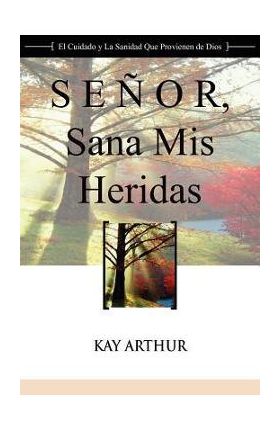 Senor, Sana MIS Heridas / Lord, Heal My Hurts: A Devotional Study on God's Care and Deliverance - Kay Arthur