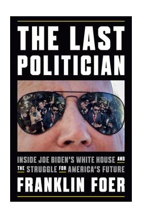 The Last Politician: Inside Joe Biden's White House and the Struggle for America's Future - Franklin Foer