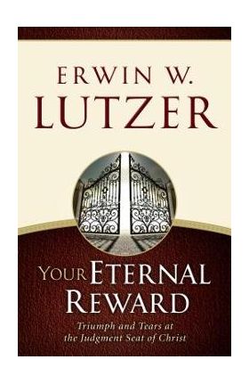 Your Eternal Reward: Triumph and Tears at the Judgment Seat of Christ - Erwin W. Lutzer