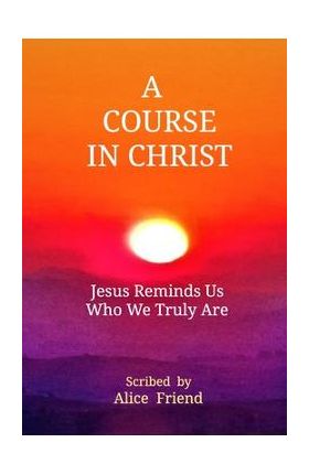 A Course in Christ - Alice Friend