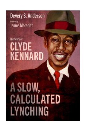 A Slow, Calculated Lynching: The Story of Clyde Kennard - Devery S. Anderson