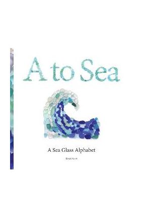 A to Sea: A Sea Glass Alphabet - Kirsti M. Scott