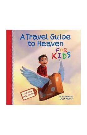 A Travel Guide to Heaven for Kids - Anthony Destefano