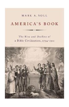 America's Book: The Rise and Decline of a Bible Civilization, 1794-1911 - Mark A. Noll