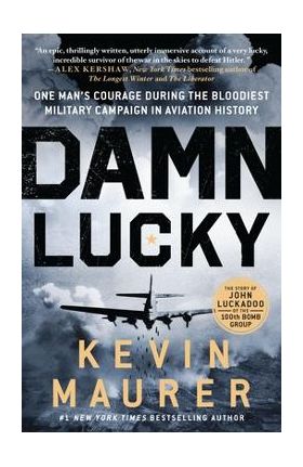 Damn Lucky: One Man's Courage During the Bloodiest Military Campaign in Aviation History - Kevin Maurer