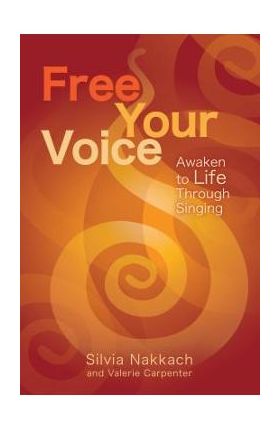 Free Your Voice: Awaken to Life Through Singing - Silvia Nakkach