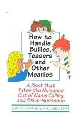 How to Handle Bullies, Teasers and Other Meanies: A Book That Takes the Nuisance Out of Name Calling and Other Nonsense - M. S. Lmhc Lmft Kate Cohen Posey