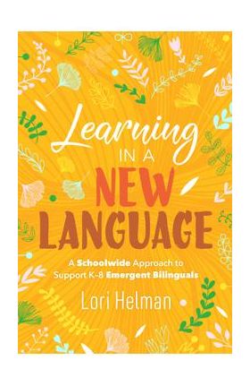 Learning in a New Language: A Schoolwide Approach to Support K-8 Emergent Bilinguals - Lori Helman