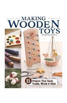 Making Wooden Toys: 15 Projects That Stack, Tumble, Whistle & Climb - Studio Tac Creative In Partnership With