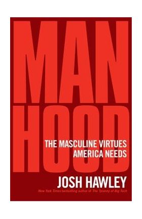 Manhood: The Masculine Virtues America Needs - Josh Hawley