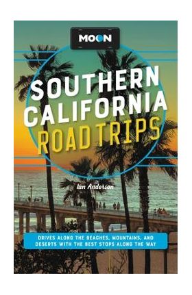 Moon Southern California Road Trips: Drives Along the Beaches, Mountains, and Deserts with the Best Stops Along the Way - Ian Anderson