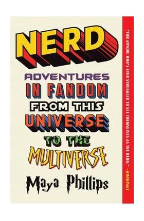 Nerd: Adventures in Fandom from This Universe to the Multiverse - Maya Phillips