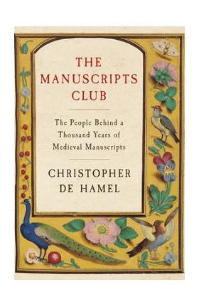 The Manuscripts Club: The People Behind a Thousand Years of Medieval Manuscripts - Christopher De Hamel