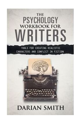 The Psychology Workbook for Writers: Tools for Creating Realistic Characters and Conflict in Fiction - Darian Smith