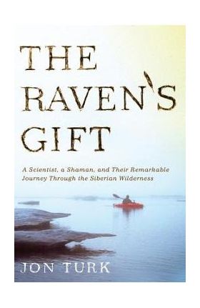 The Raven's Gift: A Scientist, a Shaman, and Their Remarkable Journey Through the Siberian Wilderness - Jon Turk