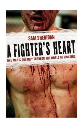 A Fighter's Heart: One Man's Journey Through the World of Fighting - Sam Sheridan