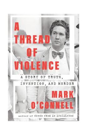 A Thread of Violence: A Story of Truth, Invention, and Murder - Mark O'connell