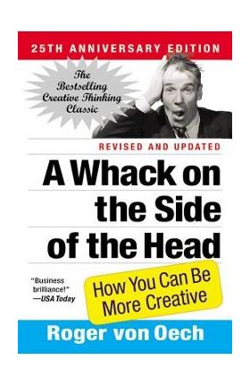 A Whack on the Side of the Head: How You Can Be More Creative - Roger Von Oech