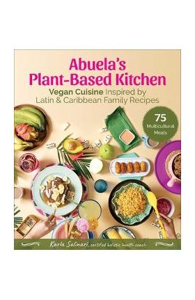 Abuela's Plant-Based Kitchen: Vegan Cuisine Inspired by Latin & Caribbean Family Recipes - Karla Salinari