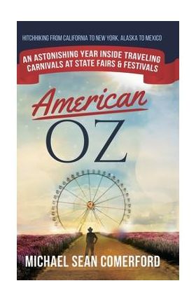 American OZ: An Astonishing Year Inside Traveling Carnivals at State Fairs & Festivals: Hitchhiking From California to New York, Al - Michael Sean Comerford