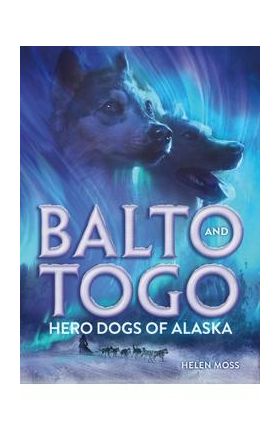 Balto and Togo: Hero Dogs of Alaska - Helen Moss