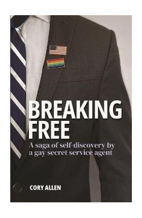 Breaking Free: A saga of self-discovery by a gay Secret Service agent - Cory Allen
