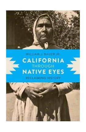 California Through Native Eyes: Reclaiming History - William J. Bauer Jr