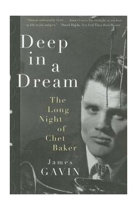 Deep in a Dream: The Long Night of Chet Baker - James Gavin