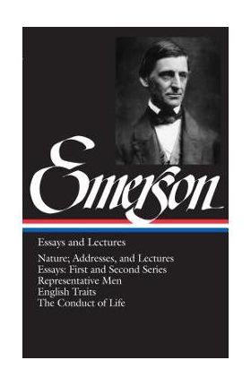 Emerson Essays and Lectures: Nature; Addresses, and Lectures/Essays: First and Second Series/Representative Men/English Traits/The Conduct of Life - Ralph Waldo Emerson