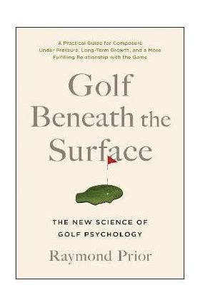 Golf Beneath the Surface: The New Science of Golf Psychology - Raymond Prior Phd