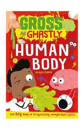 Gross and Ghastly: Human Body: The Big Book of Disgusting Human Body Facts - Kev Payne