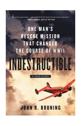 Indestructible: One Man's Rescue Mission That Changed the Course of WWII - John R. Bruning
