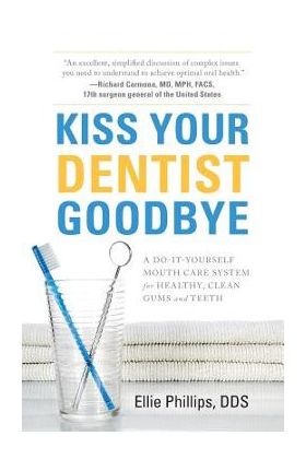 Kiss Your Dentist Goodbye: A Do-It-Yourself Mouth Care System for Healthy, Clean Gums and Teeth - Ellie Phillips Dds
