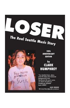 Loser: The Real Seattle Music Story: 20th Anniversary Edition - Clark Humphrey