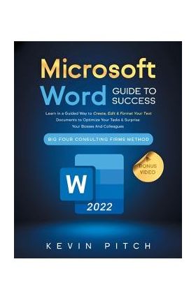 Microsoft Word Guide for Success: Learn in a Guided Way to Create, Edit & Format Your Text Documents to Optimize Your Tasks & Surprise Your Bosses And - Kevin Pitch