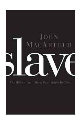 Slave: The Hidden Truth about Your Identity in Christ - John F. Macarthur