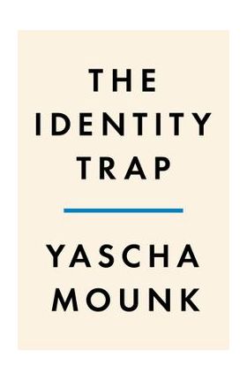 The Identity Trap: A Story of Ideas and Power in Our Time - Yascha Mounk