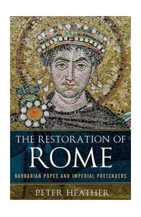 The Restoration of Rome: Barbarian Popes and Imperial Pretenders - Peter Heather