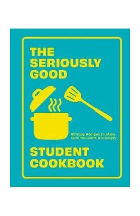 The Seriously Good Student Cookbook: 80 Easy Recipes to Make Sure You Don't Go Hungry - Quadrille