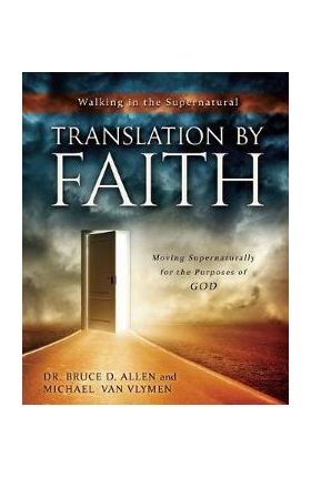 Translation by Faith: Moving Supernaturally for the Purposes of God - Michael Van Vlymen