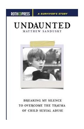 Undaunted: Breaking My Silence to Overcome the Trauma of Child Sexual Abuse - Matthew Sandusky