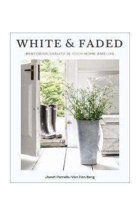 White and Faded: Restoring Beauty in Your Home and Life - Janet Parrella-van Den Berg