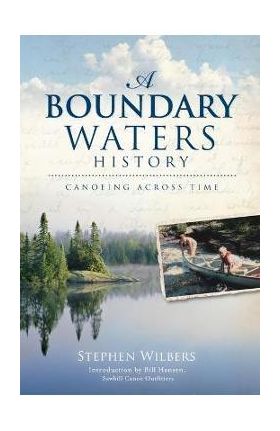 A Boundary Waters History: Canoeing Across Time - Stephen Wilbers