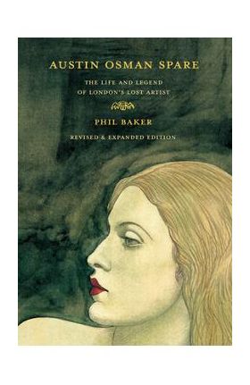 Austin Osman Spare, Revised Edition: The Life and Legend of London's Lost Artist - Phil Baker