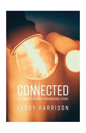 Connected: Closeness to Christ through Bible Study - Leroy Harrison