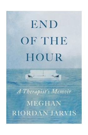 End of the Hour: A Therapist's Memoir - Meghan Riordan Jarvis